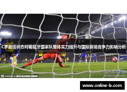 C罗最佳状态对葡萄牙国家队整体实力提升与国际赛场竞争力影响分析