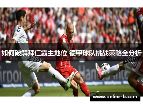 如何破解拜仁霸主地位 德甲球队挑战策略全分析