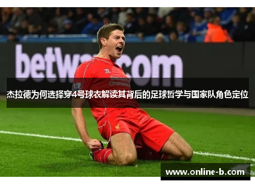 杰拉德为何选择穿4号球衣解读其背后的足球哲学与国家队角色定位