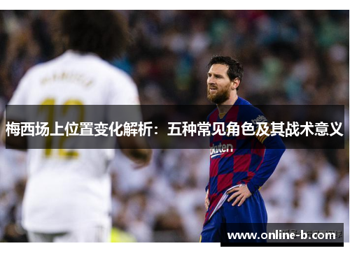 梅西场上位置变化解析：五种常见角色及其战术意义