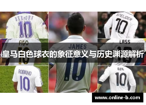皇马白色球衣的象征意义与历史渊源解析